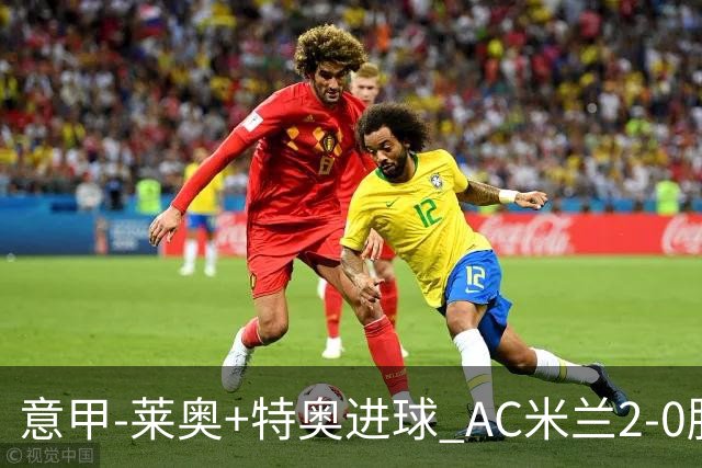 意甲-莱奥+特奥进球 AC米兰2-0胜强敌夺5连胜领跑
