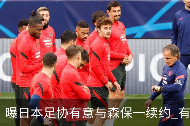 曝日本足协有意与森保一续约 有望带领日本队三度出战世界杯
