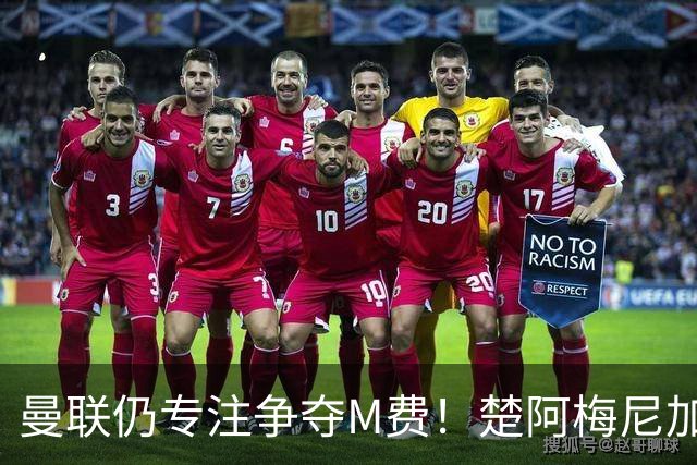 曼联仍专注争夺M费！楚阿梅尼加盟需满足两条件，对恩梅查态度曝光